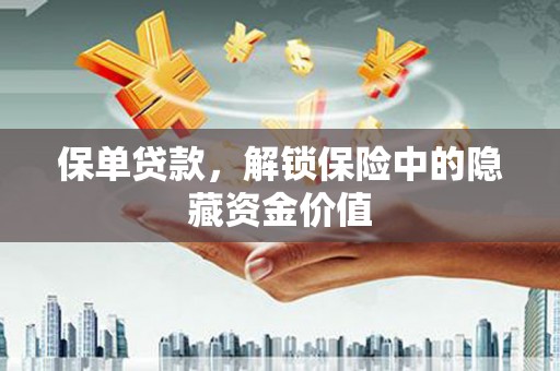 唐山保单贷款，解锁保险中的隐藏资金价值