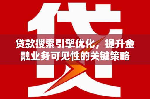 桑日贷款搜索引擎优化，提升金融业务可见性的关键策略