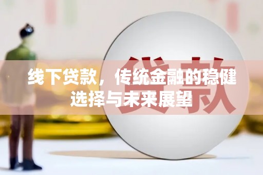 丰县线下贷款，传统金融的稳健选择与未来展望