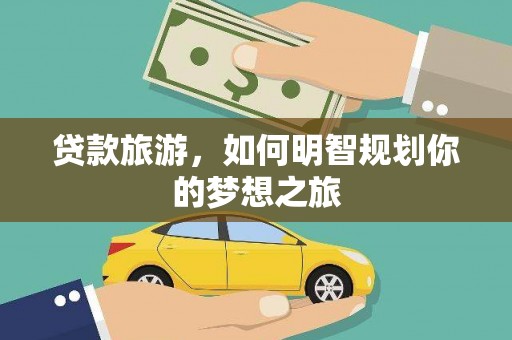射洪贷款旅游，如何明智规划你的梦想之旅