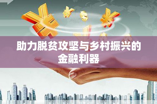 山上助力脱贫攻坚与乡村振兴的金融利器