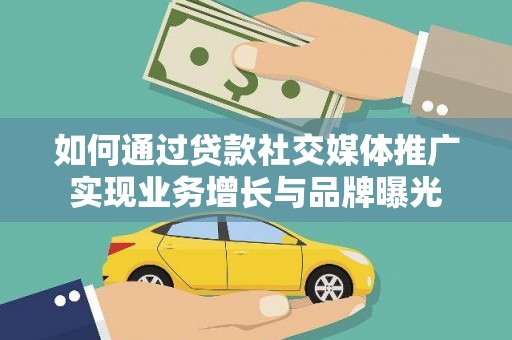 柳州如何通过贷款社交媒体推广实现业务增长与品牌曝光