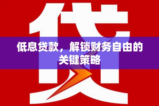 镇江低息贷款，解锁财务自由的关键策略