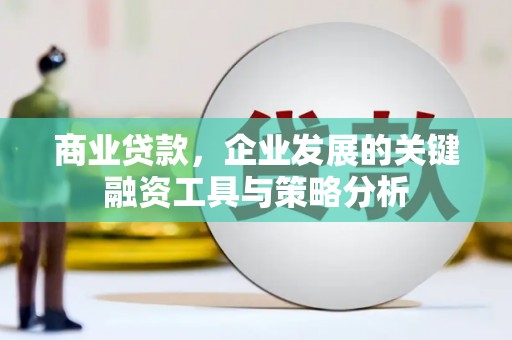北辰商业贷款，企业发展的关键融资工具与策略分析