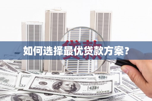 资阳如何选择最优贷款方案？