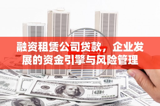 雁塔融资租赁公司贷款，企业发展的资金引擎与风险管理