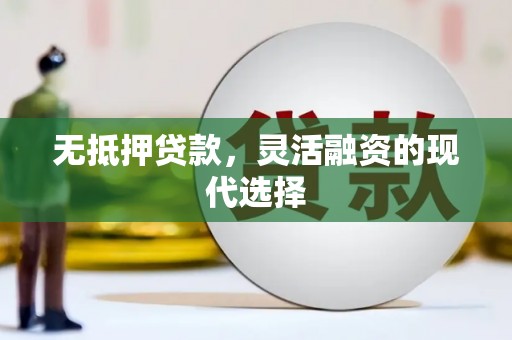 大涌无抵押贷款，灵活融资的现代选择