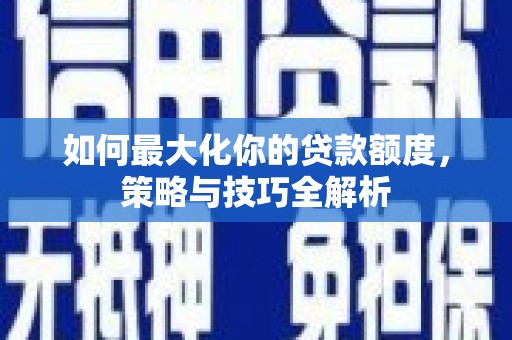 郑州如何最大化你的贷款额度，策略与技巧全解析