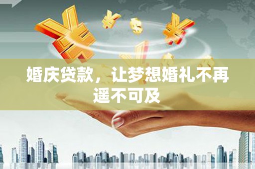 阿城婚庆贷款，让梦想婚礼不再遥不可及