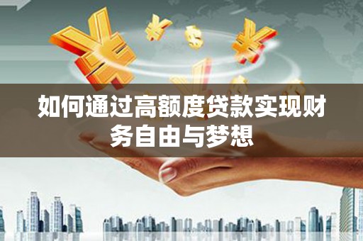 学甲如何通过高额度贷款实现财务自由与梦想