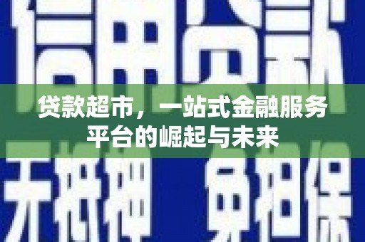 寿宁贷款超市，一站式金融服务平台的崛起与未来