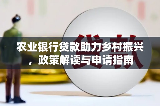 威信农业银行贷款助力乡村振兴，政策解读与申请指南