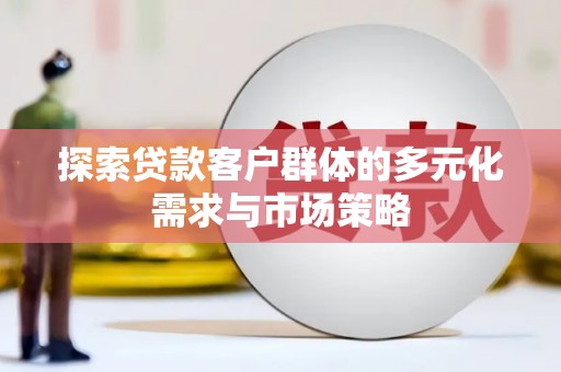 灵台探索贷款客户群体的多元化需求与市场策略
