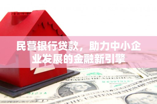 户县民营银行贷款，助力中小企业发展的金融新引擎