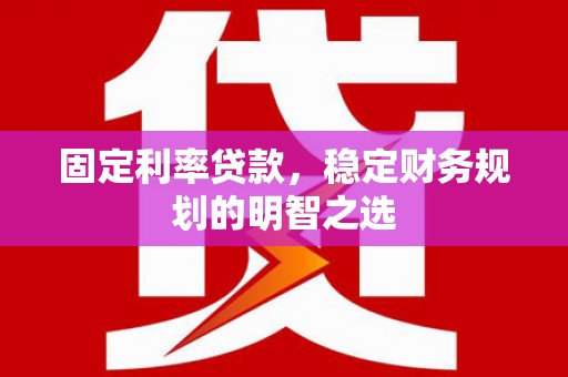 番路固定利率贷款，稳定财务规划的明智之选