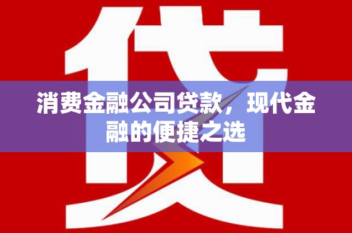 吉木乃消费金融公司贷款，现代金融的便捷之选