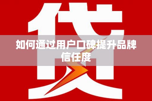 京口如何通过用户口碑提升品牌信任度