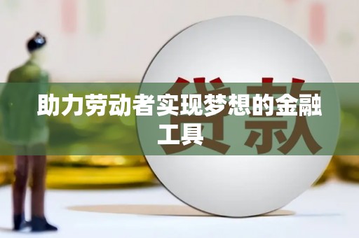 自贡助力劳动者实现梦想的金融工具