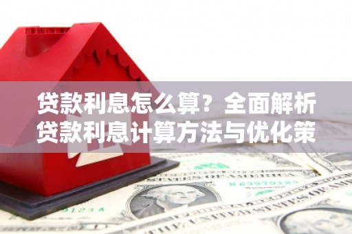滦南贷款利息怎么算？全面解析贷款利息计算方法与优化策略