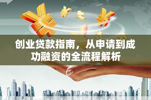 九龙城创业贷款指南，从申请到成功融资的全流程解析